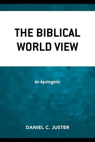 The Biblical World View: An Apologetic, Updated Edition