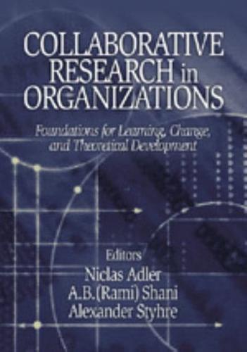 Collaborative Research in Organizations: Foundations for Learning, Change, and Theoretical Development