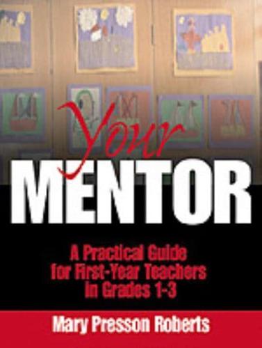 Your Mentor: A Practical Guide for First-Year Teachers in Grades 1-3