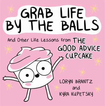 Grab Life by the Balls and Other Life Lessons from The Good Advice Cupcake