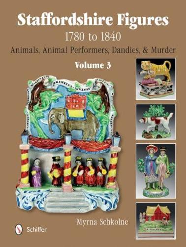 Staffordshire Figures, 1780 to 1840. Volume 3 Animals, Animal Performers, Dandies & Murder