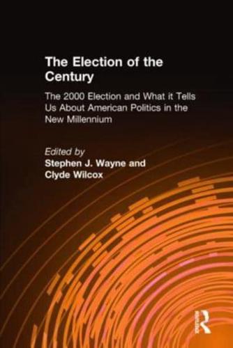 The Election of the Century: The 2000 Election and What it Tells Us About American Politics in the New Millennium: The 2000 Election and What it Tells Us About American Politics in the New Millennium
