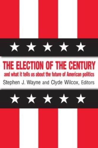 The Election of the Century: The 2000 Election and What it Tells Us About American Politics in the New Millennium: The 2000 Election and What it Tells Us About American Politics in the New Millennium