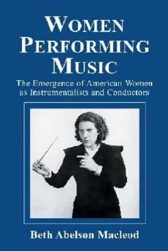 Women Performing Music: The Emergence of American Women as Classical Instrumentalists and Conductors