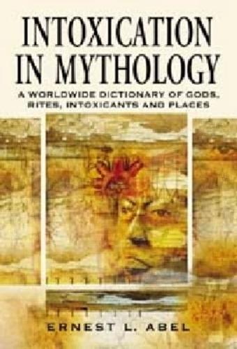 Intoxication in Mythology: A Worldwide Dictionary of Gods, Rites, Intoxicants and Places