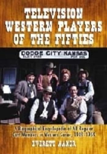 Television Western Players of the Fifties: A Biographical Encyclopedia of All Regular Cast Members in Western Series, 1949-1959