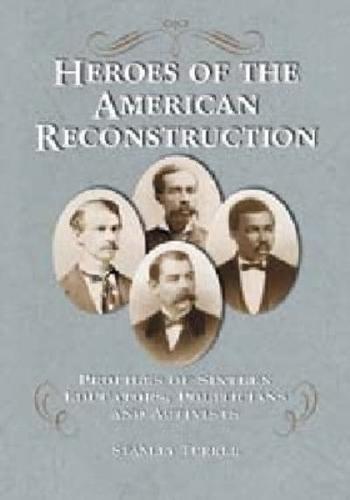 Heroes of the American Reconstruction: Profiles of Sixteen Educators, Politicians and Activists