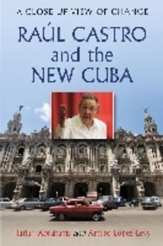 Raúl Castro and the New Cuba: A Close-Up View of Change