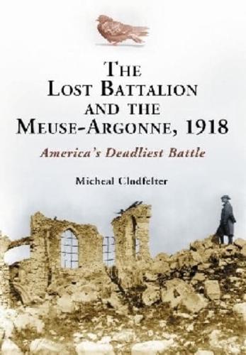 The Lost Battalion and the Meuse-Argonne, 1918: America's Deadliest Battle