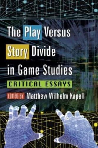 The Play Versus Story Divide in Game Studies: Critical Essays