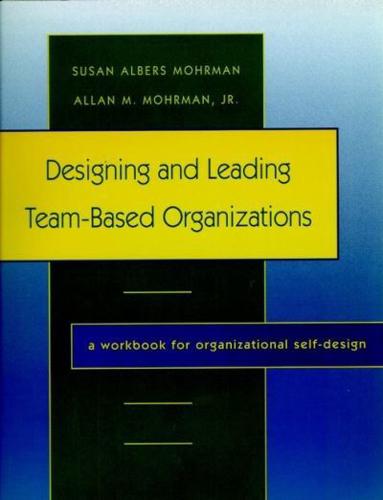 Designing and Leading Team-Based Organizations. A Workbook for Organizational Self-Design