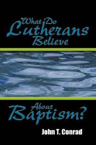 WHAT DO LUTHERANS BELIEVE ABOUT BAPTISM