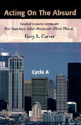 Acting on the Absurd: Second Lesson Sermons for Sundays After Pentecost (First Third), Cycle A