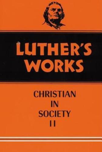 Luther's Works. Volume 45 The Christian in Society