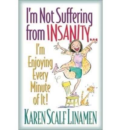 I'm Not Suffering from Insanity-- I'm Enjoying Every Minute of It!