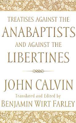 Treatises Against the Anabaptists and Against the Libertines