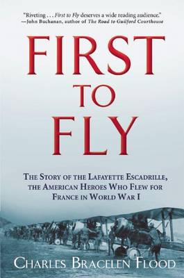 First to Fly: The Story of the Lafayette Escadrille, the American Heroes Who Flew for France in World War I