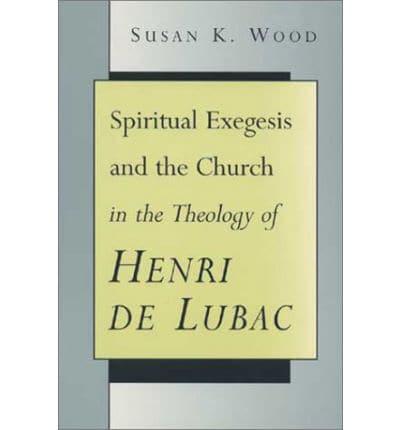 Spiritual Exegesis and the Church in the Theology of Henri De Lubac
