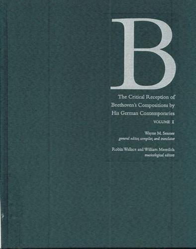 The Critical Reception of Beethoven's Compositions by His German Contemporaries / Wayne M. Senner, General Editor, Compiler, and Translator ; Robin Wallace, Musicological Editor ; William Meredith, Musicological Editor