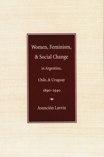 Women, Feminism and Social Change in Argentina, Chile, and Uruguay, 1890-1940