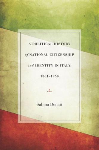 A Political History of National Citizenship and Identity in Italy, 1861-1950
