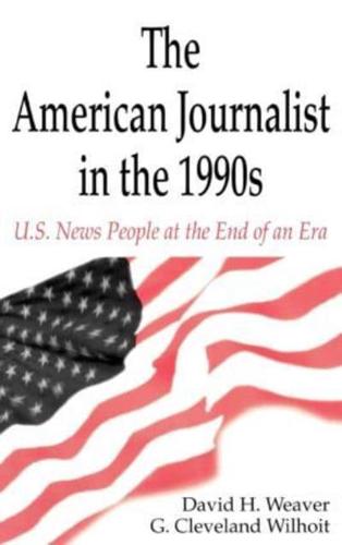 The American Journalist in the 1990s : U.S. News People at the End of An Era