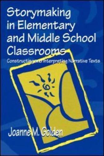 Storymaking in Elementary and Middle School Classrooms : Constructing and Interpreting Narrative Texts