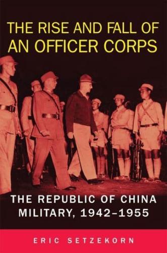 The Rise and Fall of an Officer Corps: The Republic of China Military, 1942-1955