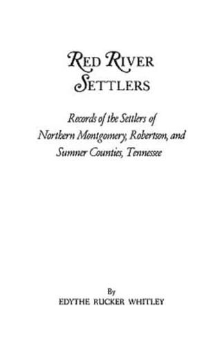 Red River Settlers: Records of the Settlers of Northern Montgomery, Robertson, and Sumner Counties, Tennessee