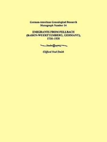 Emigrants from Fellbach (Baden-Wuerttemberg, Germany), 1735-1930. German-American Genealogical Research Monograph Number 14