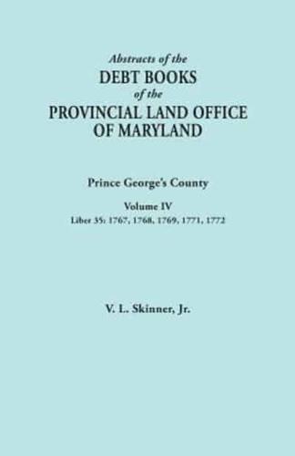 Abstracts of the Debt Books of the Provincial Land Office of Maryland: Prince George's County, Volume IV. Liber 35: 1767, 1768, 1769, 1771, 1772