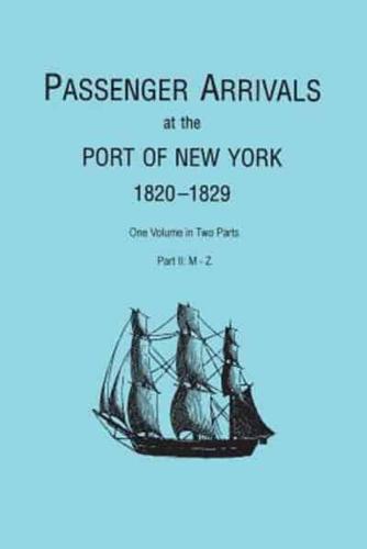 Passenger Arrivals at the Port of New York, 1820-1829, from Customs Passenger Lists. One Volume in Two Parts. Part II: M-Z