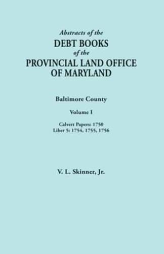 Abstracts of the Debt Books of the Provincial Land Office of Maryland. Baltimore County, Volume I: Calvert Papers, 1750; Liber 5: 1754, 1755, 1756