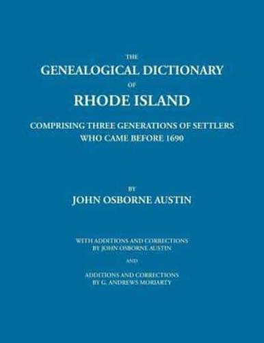 The Genealogical Dictionary of Rhode Island: Comprising Three Generations of Settlers Who Came Before 1690. With Additions and Corrections by John Osborne Austin and Additions and Corrections by G. Andrews Moriarty