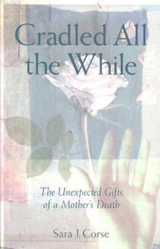 Cradled All the While: The Unexpected Gifts of a Mother's Death