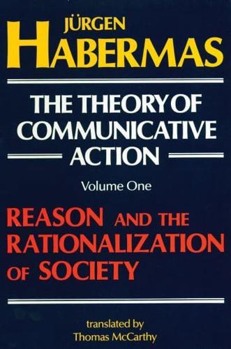 The Theory of Communicative Action. Volume 1 Reason and the Rationalization of Society