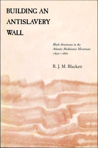 Building an Antislavery Wall: Black Americans in the Atlantic Abolitionist Movement, 1830--1860