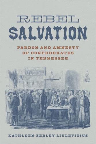 Rebel Salvation: Pardon and Amnesty of Confederates in Tennessee