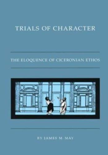 Trials of Character: The Eloquence of Ciceronian Ethos