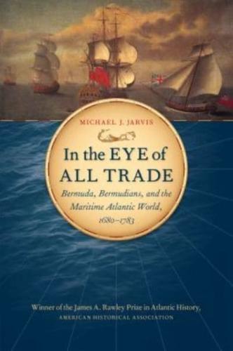 In the Eye of All Trade: Bermuda, Bermudians, and the Maritime Atlantic World, 1680-1783