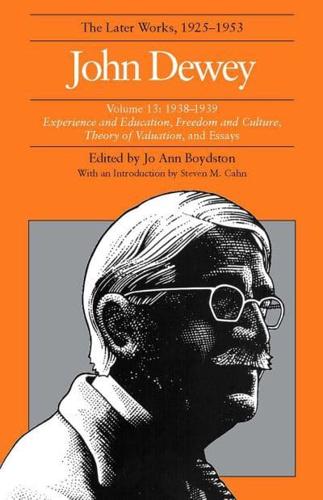 The Collected Works of John Dewey V. 13; 1938-1939, Experience and Education, Freedom and Culture, Theory of Valuation, and Essays