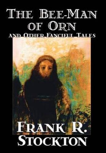 The Bee-Man of Orn and Other Fanciful Tales by Frank R. Stockton, Fiction, Fantasy