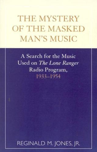 The Mystery of the Masked Man's Music: A Search for the Music Used on 'The Lone Ranger' Radio Program, 1933-1954