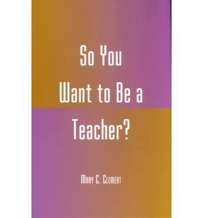 So You Want to Be a Teacher?