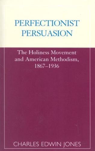 Perfectionist Persuasion: The Holiness Movement and American Methodism, 1867-1936