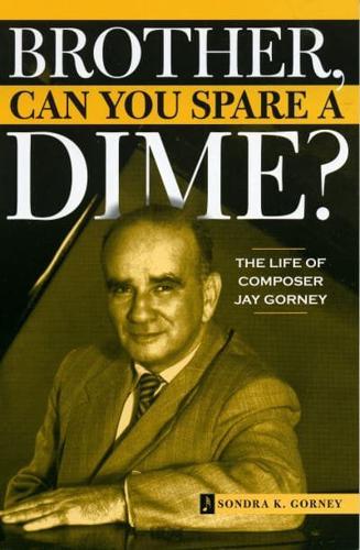 Brother, Can You Spare a Dime?: The Life of Composer Jay Gorney