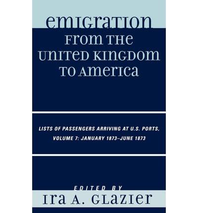 Emigration from the United Kingdom to America: Lists of Passengers Arriving at U.S. Ports, January 1873 - June 1873, Volume 7