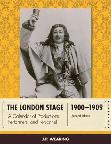 The London Stage 1900-1909: A Calendar of Productions, Performers, and Personnel, Second Edition