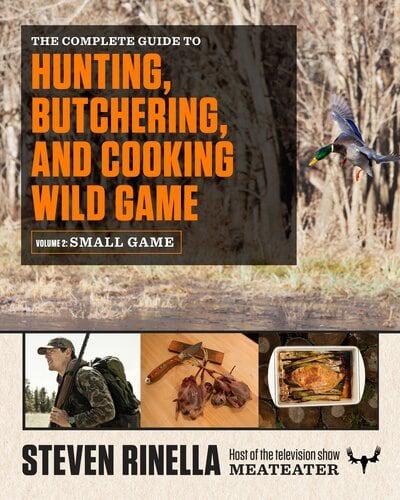 The Complete Guide to Hunting, Butchering, and Cooking Wild Game. Volume 2 Small Game and Fowl