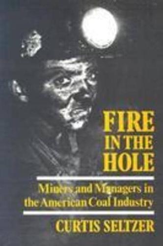 Fire in the Hole: Miners and Managers in the American Coal Industry